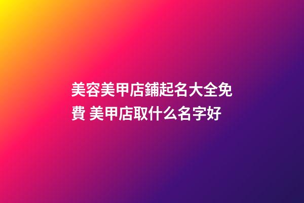 美容美甲店鋪起名大全免費 美甲店取什么名字好-第1張-店鋪起名-玄機派